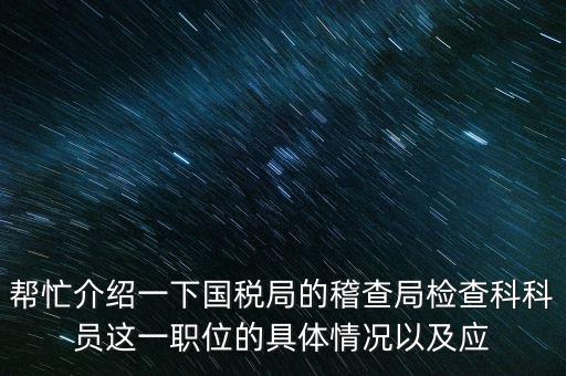 稽查局審理是做什么的，幫忙介紹一下國稅局的稽查局檢查科科員這一職位的具體情況以及應(yīng)