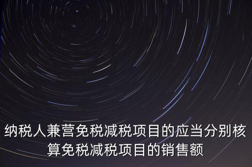 納稅人兼營免稅減稅項目的應當分別核算免稅減稅項目的銷售額