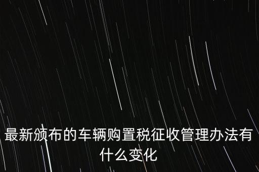 購置稅什么改革，將減征16升及以下小排量乘用車車輛購置稅的政策延長至2010年底