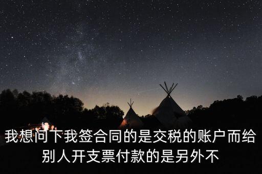 我想問下我簽合同的是交稅的賬戶而給別人開支票付款的是另外不