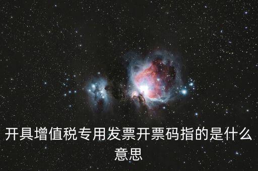 開具增值稅專用發(fā)票開票碼指的是什么意思