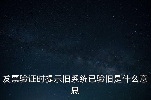 發(fā)票驗證時提示舊系統已驗舊是什么意思