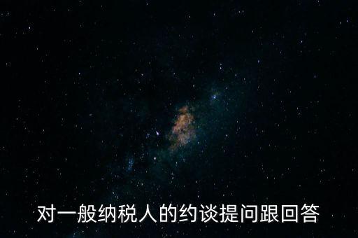 對(duì)一般納稅人的約談提問跟回答