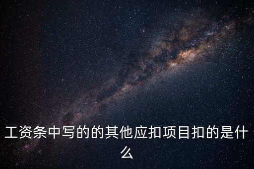 財政部規(guī)定的其他扣除項目是什么，工資條中寫的的其他應(yīng)扣項目扣的是什么