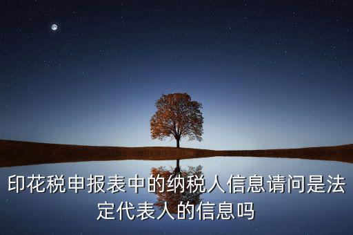 印花稅申報(bào)表中的納稅人信息請(qǐng)問(wèn)是法定代表人的信息嗎