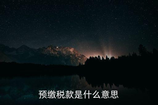 什么叫預(yù)繳稅款，預(yù)繳稅款是什么意思