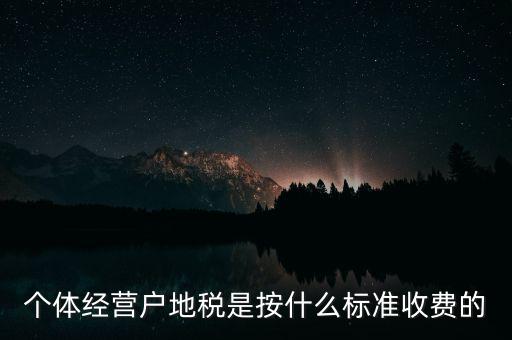 個(gè)體經(jīng)營(yíng)戶地稅是按什么標(biāo)準(zhǔn)收費(fèi)的