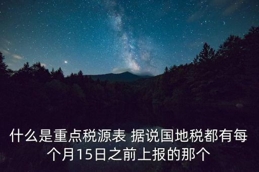 什么是重點(diǎn)稅源表 據(jù)說(shuō)國(guó)地稅都有每個(gè)月15日之前上報(bào)的那個(gè)