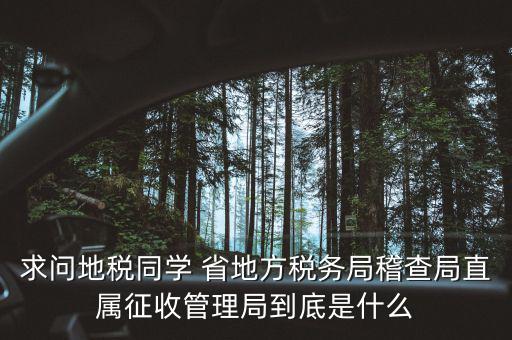 求問地稅同學(xué) 省地方稅務(wù)局稽查局直屬征收管理局到底是什么