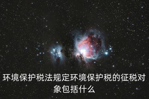 什么是環(huán)境納稅人，環(huán)境稅是什么意思