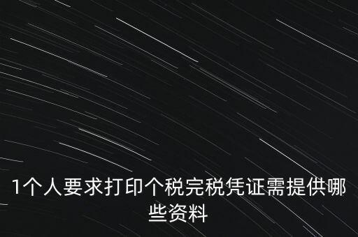 1個人要求打印個稅完稅憑證需提供哪些資料