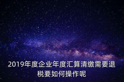 什么是匯算清繳退稅，匯算清繳退稅