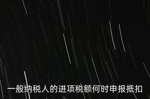 進(jìn)項(xiàng)稅什么時(shí)候能抵扣，進(jìn)項(xiàng)稅最久能留至什么時(shí)候抵扣