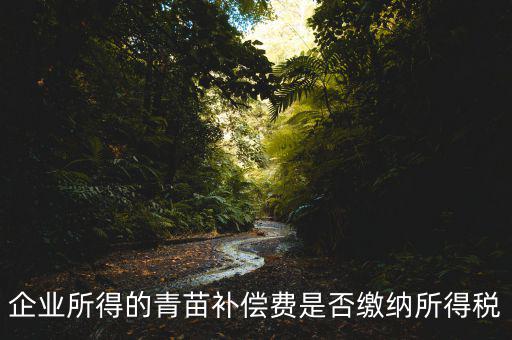 青苗補償款征什么稅，青苗賠償是否應(yīng)交繳地稅