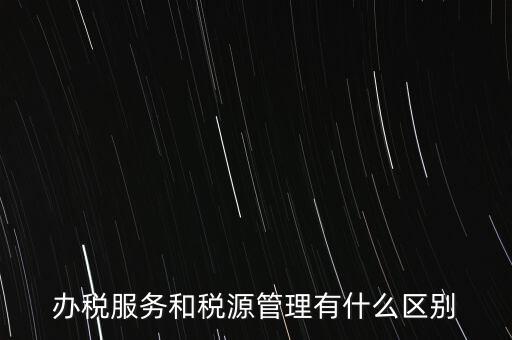 辦稅服務和稅源管理有什么區(qū)別