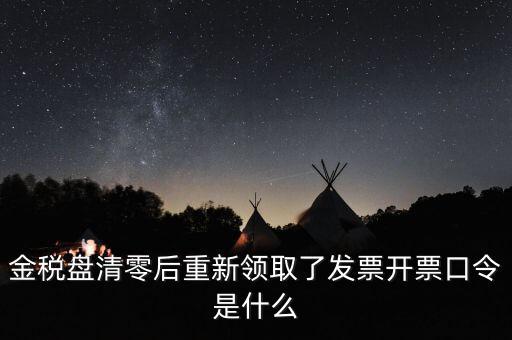 金稅盤密碼證書口令是什么意思，金稅盤清零后重新領(lǐng)取了發(fā)票開票口令是什么