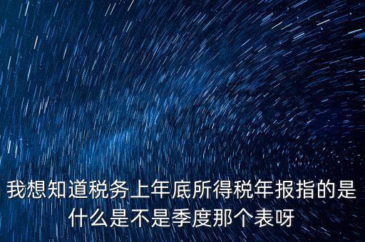 所得稅年報是什么，我想知道稅務上年底所得稅年報指的是什么是不是季度那個表呀