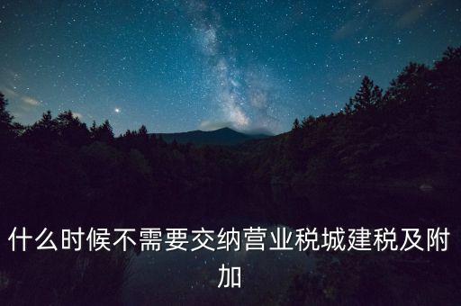 什么時候不需要交納營業(yè)稅城建稅及附加