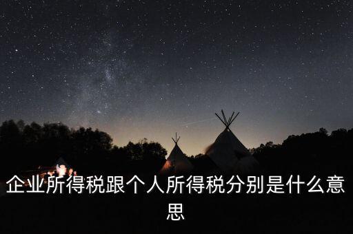 什么叫個(gè)人企業(yè)所得稅，企業(yè)所得稅跟個(gè)人所得稅分別是什么意思