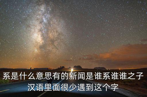 系是什么意思有的新聞是誰系誰誰之子漢語里面很少遇到這個字