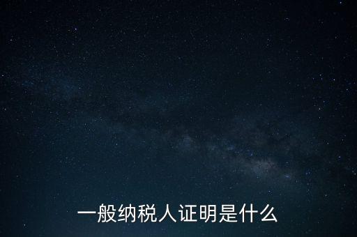 一般納稅人是什么證，請問一般納稅人應(yīng)有什么證