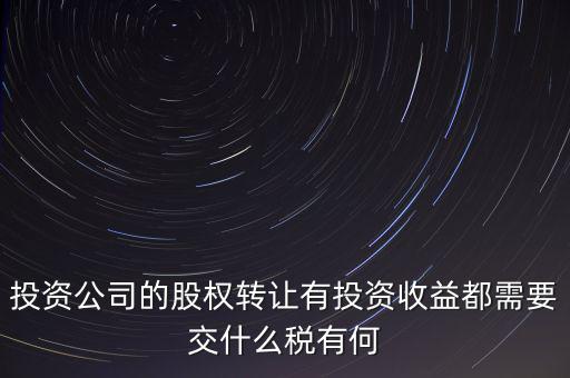 投資公司的股權轉讓有投資收益都需要交什么稅有何