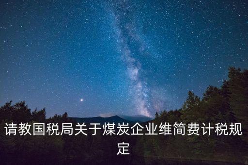 請(qǐng)教國稅局關(guān)于煤炭企業(yè)維簡(jiǎn)費(fèi)計(jì)稅規(guī)定