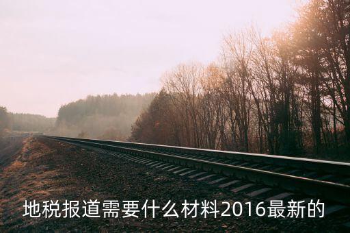 地稅報道需要什么材料2016最新的