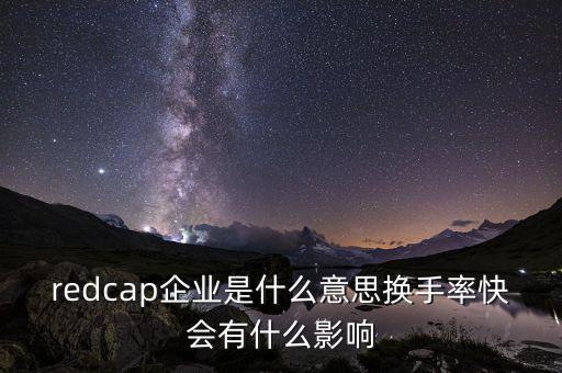 redcap企業(yè)是什么意思換手率快會(huì)有什么影響