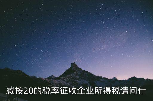 減按20征收是什么企業(yè)，哪些小型微利企業(yè)可以減按20的稅率繳納所得稅