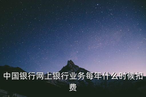 中國(guó)銀行網(wǎng)上銀行業(yè)務(wù)每年什么時(shí)候扣費(fèi)