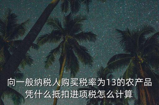 向一般納稅人購買稅率為13的農產品憑什么抵扣進項稅怎么計算