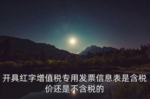 增值稅信息表是什么，開(kāi)具紅字增值稅專用發(fā)票信息表是含稅價(jià)還是不含稅的