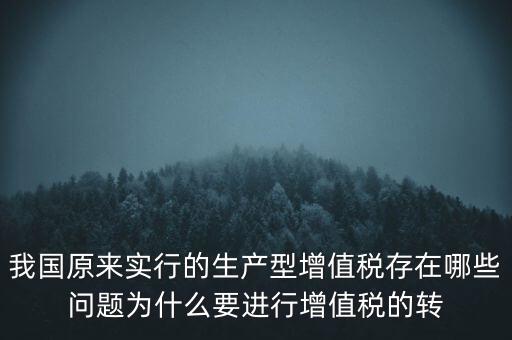 我國原來實行的生產(chǎn)型增值稅存在哪些問題為什么要進(jìn)行增值稅的轉(zhuǎn)