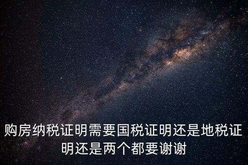 購房納稅證明需要國稅證明還是地稅證明還是兩個都要謝謝