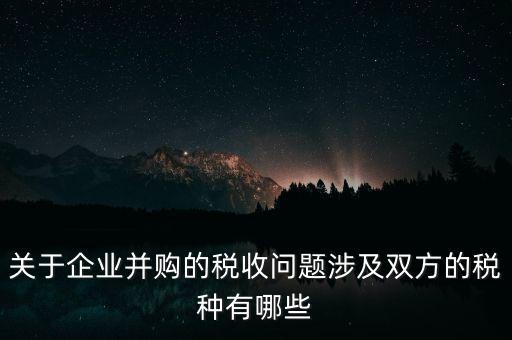 企業(yè)兼并涉及什么稅，企業(yè)并購涉及那些稅種