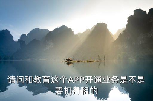 什么是和教育月費，請問和教育這個APP開通業(yè)務是不是要扣月租的