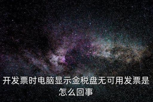 金稅盤無可用發(fā)票什么意思，開發(fā)票時(shí)電腦顯示金稅盤無可用發(fā)票是怎么回事