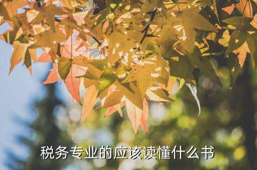 稅務讀什么書，稅務專業(yè)的應該讀懂什么書