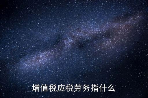 什么是增值稅應稅勞務，會計基礎中的應稅項目應稅勞務是什么意思