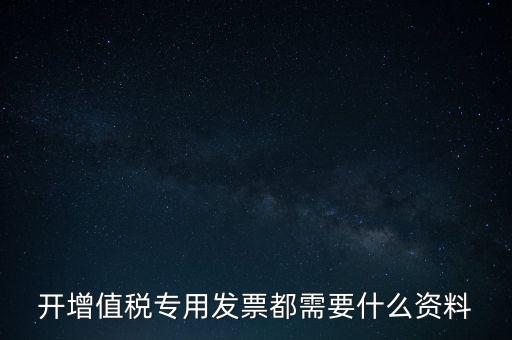 開增值稅專用發(fā)票都需要什么資料