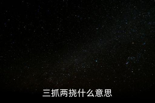 下抓兩級是什么意思，三抓兩撓什么意思