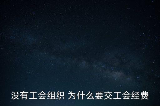 沒有工會(huì)組織 為什么要交工會(huì)經(jīng)費(fèi)