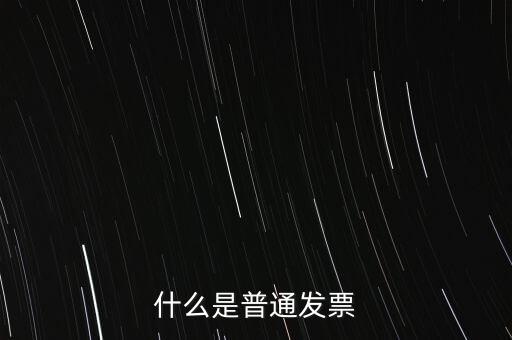 普通發(fā)票是什么發(fā)票，什么是普通發(fā)票