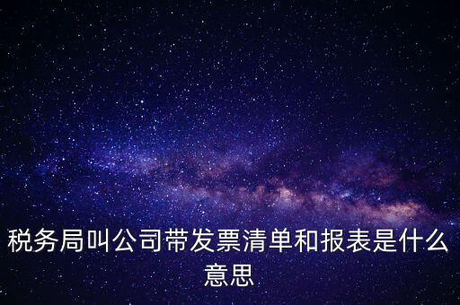 稅務局叫公司帶發(fā)票清單和報表是什么意思