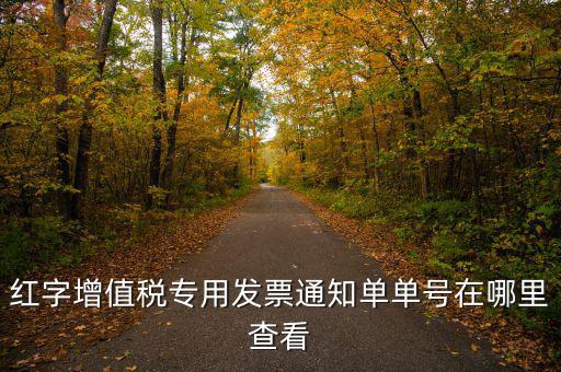 紅字增值稅專用發(fā)票通知單單號在哪里查看