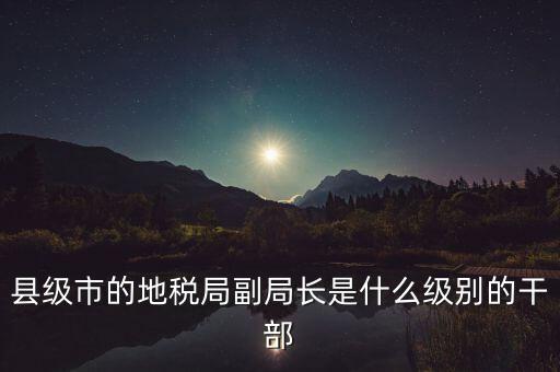 縣級市的地稅局副局長是什么級別的干部