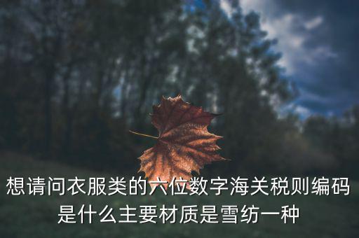 什么是印花布稅，想請問衣服類的六位數(shù)字海關(guān)稅則編碼是什么主要材質(zhì)是雪紡一種