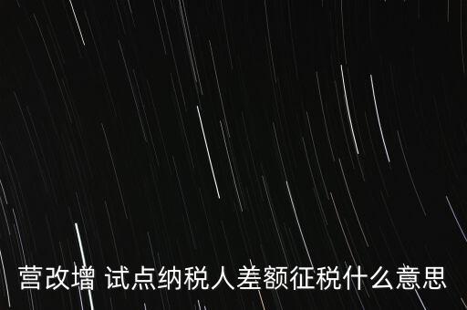 營(yíng)改增 試點(diǎn)納稅人差額征稅什么意思