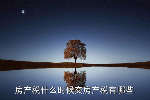 什么時(shí)候交房產(chǎn)稅，房子什么時(shí)候交稅